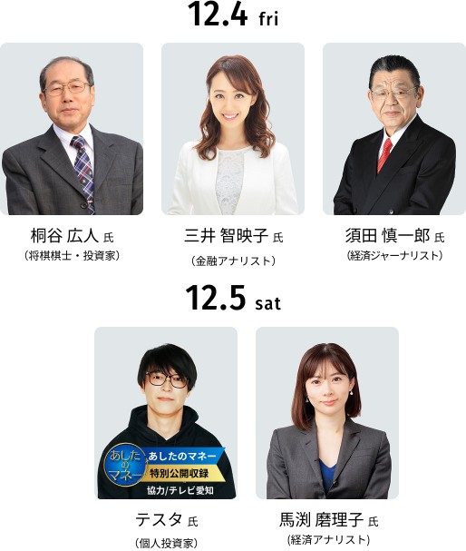 12.4(金) 桐谷広人氏(将棋棋士・投資家)、三井智映子氏(金融アナリスト)、須田慎一郎氏(経済ジャーナリスト)ほか / 12.5(土) テスタ氏(個人投資家)、馬渕磨理子氏(経済アナリスト)ほか