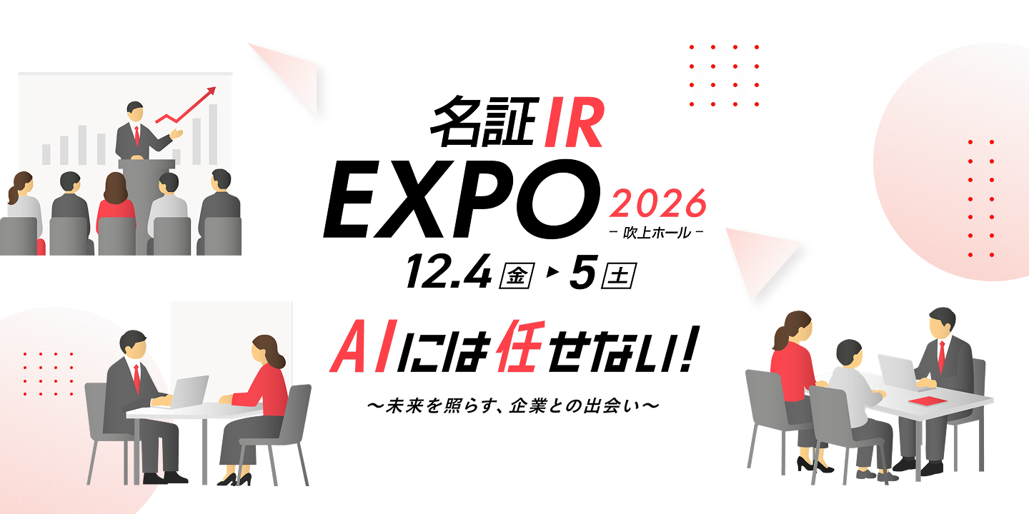 名証IR EXPO 2026 -吹上ホール- 12.4(金)・5(土) AIには任せない！ ～未来を照らす、企業との出会い～